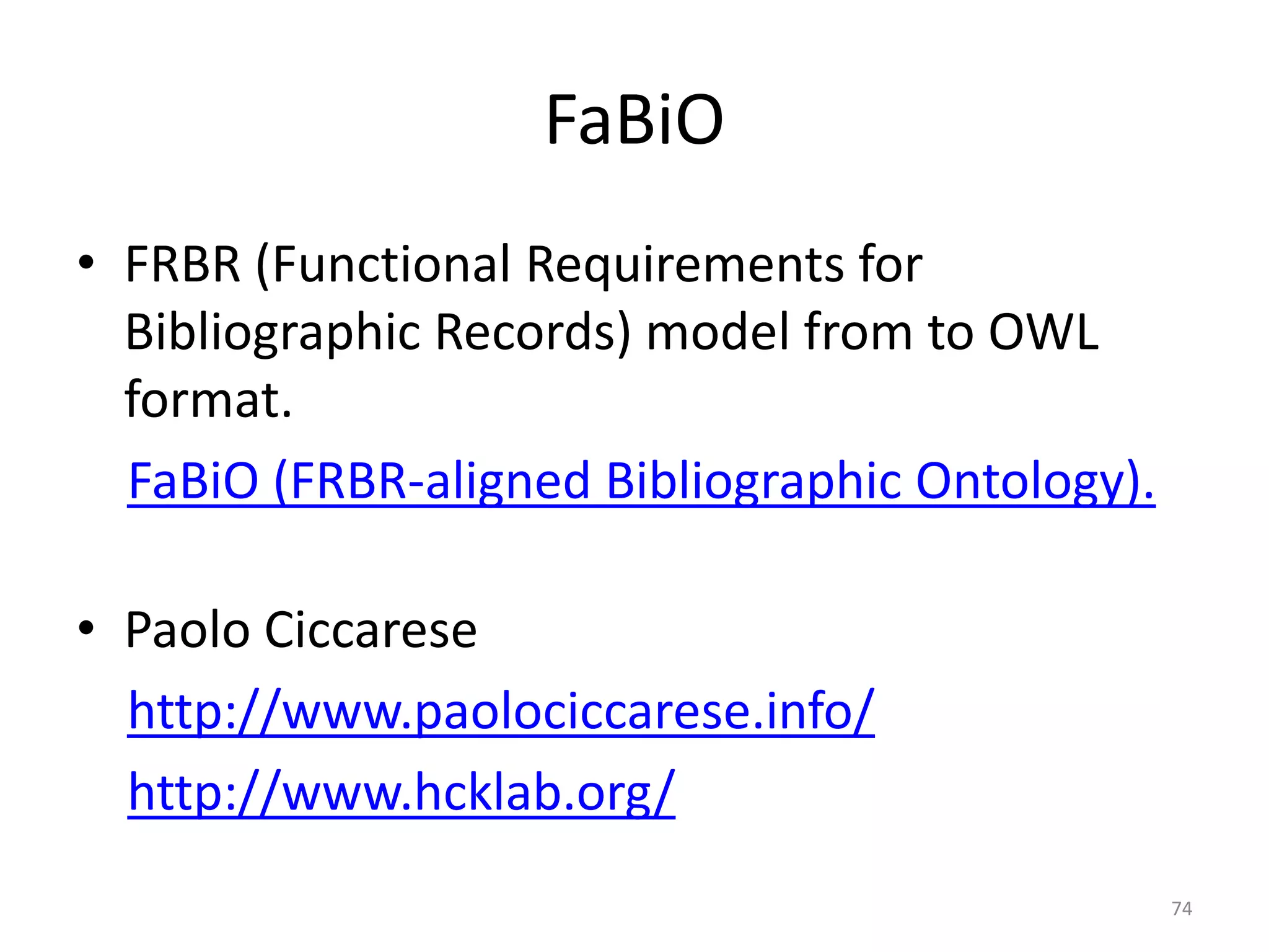 FaBiO
• FRBR (Functional Requirements for
Bibliographic Records) model from to OWL
format.
FaBiO (FRBR-aligned Bibliographic Ontology).
• Paolo Ciccarese
http://www.paolociccarese.info/
http://www.hcklab.org/
74
 