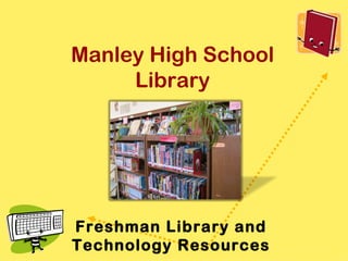 Manley High School
     Library




Freshman Library and
Technology Resources
 