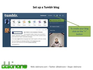 Set up a Tumblr blog




                                            To create your blog
                                              click on the “+”
                                                   button




Web: dakinane.com – Twitter: @dakinane – Skype: dakinane
 