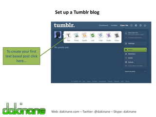 Set up a Tumblr blog




 To create your first
text based post click
       here...




                        Web: dakinane.com – Twitter: @dakinane – Skype: dakinane
 