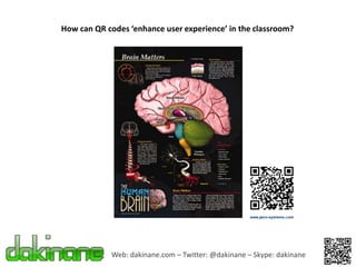 How can QR codes ‘enhance user experience’ in the classroom?




            Web: dakinane.com – Twitter: @dakinane – Skype: dakinane
 