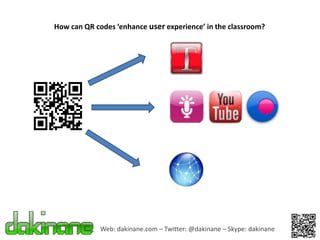 How can QR codes ‘enhance user experience’ in the classroom?




             Web: dakinane.com – Twitter: @dakinane – Skype: dakinane
 