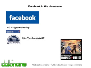 Facebook in the classroom




<13 = Digital Citizenship



                http://on.fb.me/rVeOZh




                            Web: dakinane.com – Twitter: @dakinane – Skype: dakinane
 
