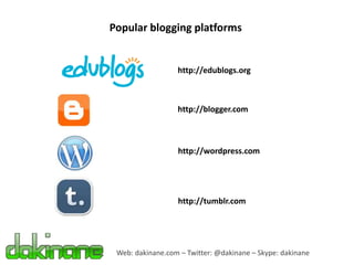 Popular blogging platforms


                  http://edublogs.org



                  http://blogger.com



                  http://wordpress.com




                  http://tumblr.com




 Web: dakinane.com – Twitter: @dakinane – Skype: dakinane
 