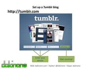 Set up a Tumblr blog
http://tumblr.com




                 Enter your
                                             Start posting!
                   details

            Web: dakinane.com – Twitter: @dakinane – Skype: dakinane
 