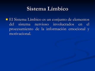 Sistema Límbico El Sistema Límbico es un conjunto de elementos del sistema nervioso involucrados en el procesamiento de la información emocional y motivacional. 