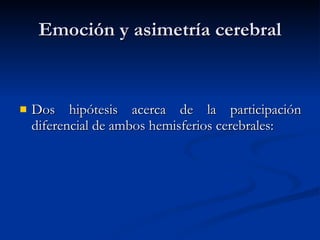 Emoción y asimetría cerebral D os hipótesis acerca de la participación diferencial de ambos hemisferios cerebrales : 