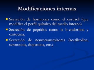 Modificaciones internas Secreción de hormonas como el cortisol (que modifica el perfil químico del medio interno) Secreción de péptidos como la b-endorfina y oxitocina. Secreción de neurotransmisores (acetilcolina, serotonina, dopamina, etc.) 