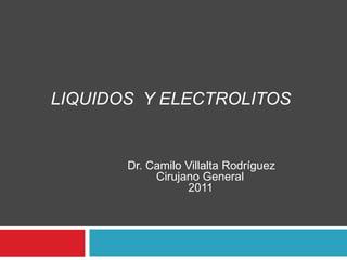 LIQUIDOS Y ELECTROLITOS
Dr. Camilo Villalta Rodríguez
Cirujano General
2011
 