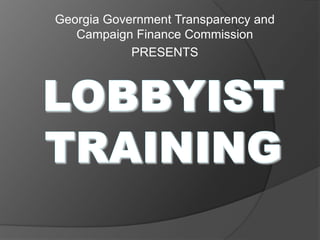 Georgia Government Transparency and Campaign Finance Commission PRESENTS LOBBYISTTRAINING 