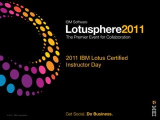 2011 IBM Lotus Certified
                         Instructor Day




© 2011 IBM Corporation
 