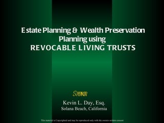 Estate Planning & Wealth Preservation Planning using  REVOCABLE LIVING TRUSTS Speaker  Kevin L. Day, Esq. Solana Beach, California This material is Copyrighted and may be reproduced only with the owners written consent   