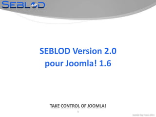 Joomla! Day France 2011 1 SEBLOD Version 2.0 pour Joomla! 1.6 Takecontrol of Joomla! 