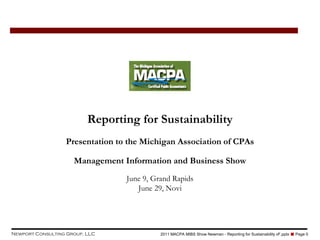 Reporting for Sustainability
                  Presentation to the Michigan Association of CPAs

                     Management Information and Business Show
                                 June 9, Grand Rapids
                                    June 29, Novi




Newport Consulting Group, LLC              2011 MACPA MIBS Show Newman - Reporting for Sustainability vF.pptx ■ Page 0
 