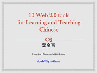 10 Web 2.0 tools
for Learning and Teaching
         Chinese

              葉金惠
     Shrewsbury Sherwood Middle School


          chyeh33@gmail.com
 