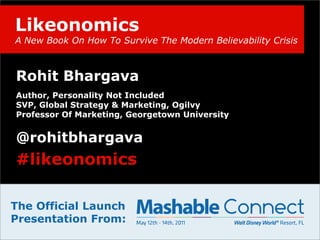 LikeonomicsA New Book On How To Survive The Modern Believability Crisis Rohit Bhargava Author, Personality Not Included  SVP, Global Strategy & Marketing, Ogilvy Professor Of Marketing, Georgetown University @rohitbhargava #likeonomics The Official Launch Presentation From: 