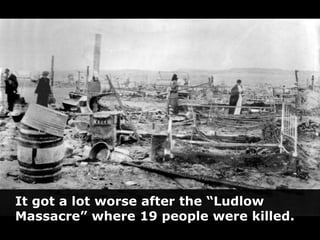 It got a lot worse after the “Ludlow Massacre” where 19 people were killed.<br />4<br />