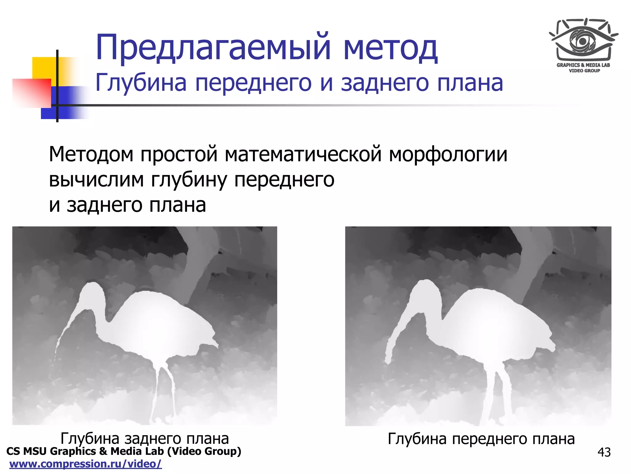 CS MSU Graphics & Media Lab (Video Group)
www.compression.ru/video/
Only for
Maxus 
Предлагаемый метод
Глубина переднего и заднего плана
Методом простой математической морфологии
вычислим глубину переднего
и заднего плана
43
Глубина заднего плана Глубина переднего плана
 
