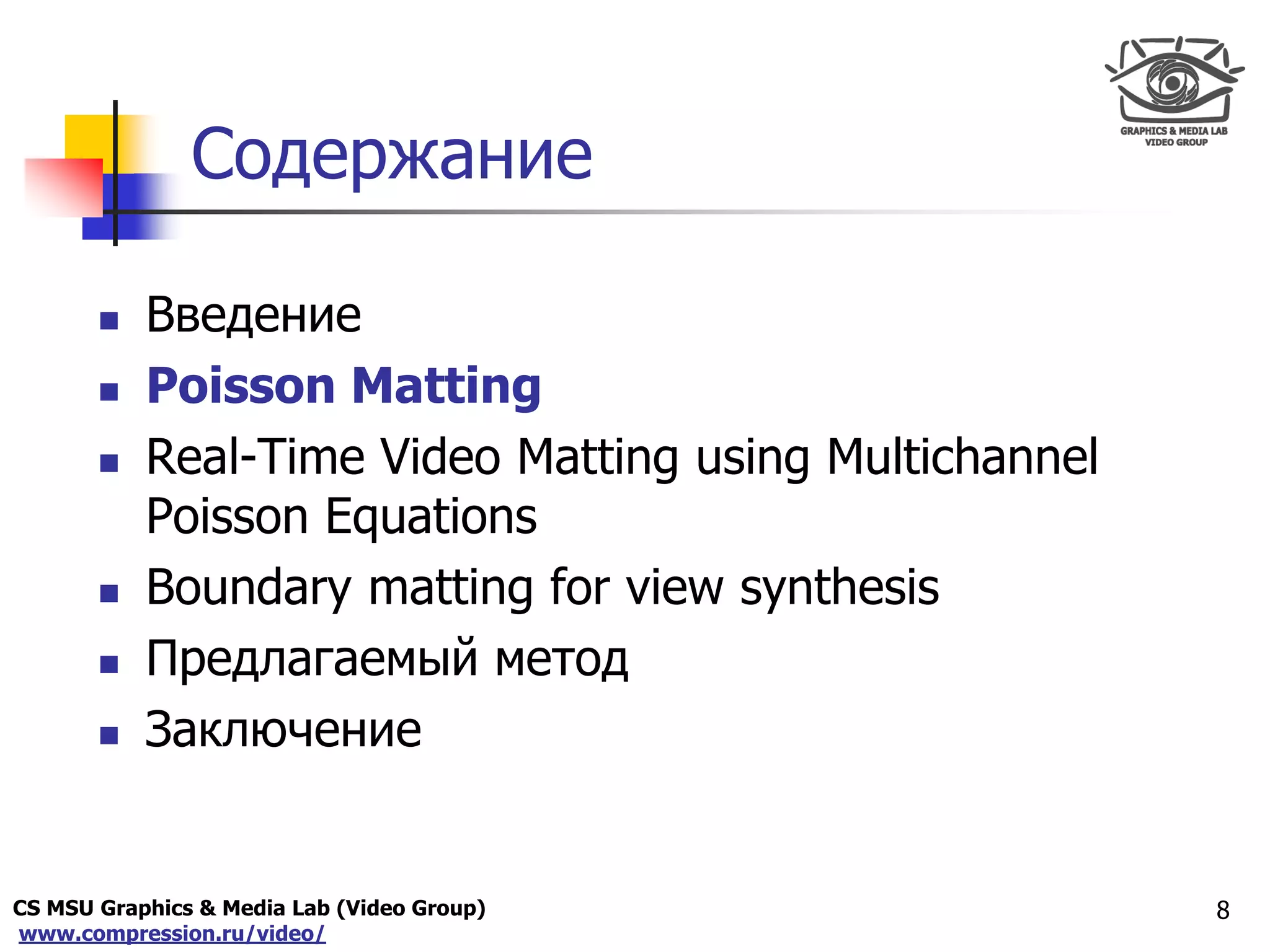 CS MSU Graphics & Media Lab (Video Group)
www.compression.ru/video/
Only for
Maxus 
Содержание
 Введение
 Poisson Matting
 Real-Time Video Matting using Multichannel
Poisson Equations
 Boundary matting for view synthesis
 Предлагаемый метод
 Заключение
8
 