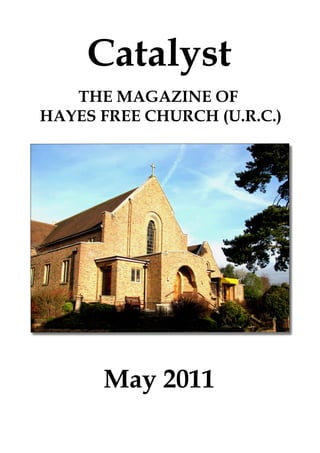 Catalyst
   THE MAGAZINE OF
HAYES FREE CHURCH (U.R.C.)




      May 2011
 