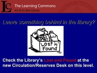 Leave something behind in the library? Check the Library’s  Lost and Found  at the new Circulation/Reserves Desk on this level . 
