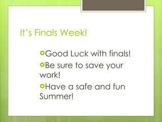 It’s Finals Week! Good Luck with finals! Be sure to save your work! Have a safe and fun Summer! 