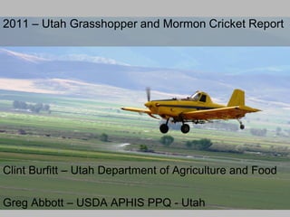 2011 – Utah Grasshopper and Mormon Cricket Report




Clint Burfitt – Utah Department of Agriculture and Food

Greg Abbott – USDA APHIS PPQ - Utah
 