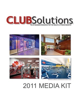 ™
  THE #1 BUSINESS RESOURCE FOR THE HEALTH & FITNESS INDUSTRY




                           WWW.CLUBSOLUTIONSMAGAZINE.COM




2011 MEDIA KIT
 
