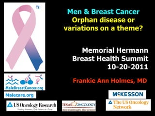 Men & Breast Cancer
                 Orphan disease or
               variations on a theme?


                    Memorial Hermann
                 Breast Health Summit
                          10-20-2011
                 Frankie Ann Holmes, MD

Malecare.org
 