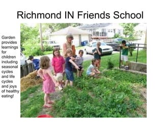 Richmond IN Friends School  Garden provides learnings for children including seasonal cycles and life cycles and joys of healthy eating! 