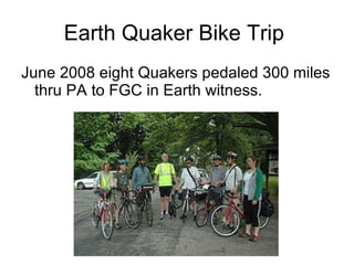 Earth Quaker Bike Trip  June 2008 eight Quakers pedaled 300 miles thru PA to FGC in Earth witness.  