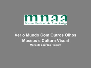 Ver o Mundo Com Outros Olhos Museus e Cultura Visual Maria de Lourdes Riobom 