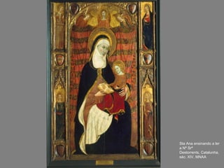 Sta Ana ensinando a ler
a Nª Srª
Destorrents, Catalunha,
séc. XIV, MNAA
 