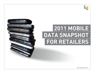 2011 MOBILE
DATA SNAPSHOT
 FOR RETAILERS



          www.cylinder8.com
 