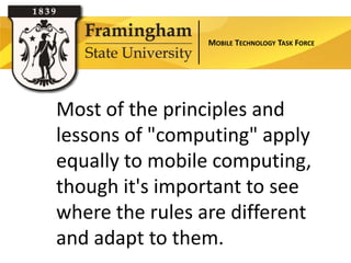 MOBILE TECHNOLOGY TASK FORCE




Most of the principles and
lessons of "computing" apply
equally to mobile computing,
though it's important to see
where the rules are different
and adapt to them.
 