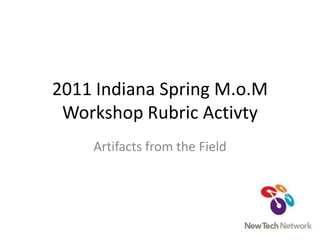 2011 Indiana Spring M.o.MWorkshop Rubric Activty Artifacts from the Field 
