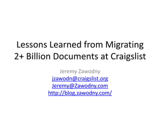 Lessons Learned from Migrating 2+ Billion Documents at Craigslist Jeremy Zawodny jzawodn@craigslist.org Jeremy@Zawodny.com http://blog.zawodny.com/ 