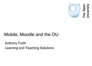 Mobile, Moodle and the OU Anthony Forth Learning and Teaching Solutions 