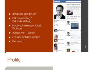■ Jahrbuch: Das bin ich
■ Selbstmarketing /
   Selbstdarstellung
■ Hobbys, Interessen, Arbeit,
   Wohnort
■ „Gefällt mir“ - Button
■ Freunde sichtbar machen
■ Pinnwand
                                11



Profile
 