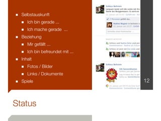 ■ Selbstauskunft
  ■ Ich bin gerade ...
  ■ Ich mache gerade ...
■ Beziehung
  ■ Mir gefällt ...
  ■ Ich bin befreundet mit ...
■ Inhalt
  ■ Fotos / Bilder
  ■ Links / Dokumente
■ Spiele                         12



Status
 