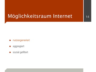 Möglichkeitsraum Internet   14




■ nutzergeneriert
■ aggregiert
■ sozial gefiltert
 