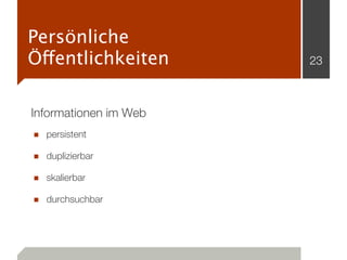 Persönliche
Öffentlichkeiten       23



Informationen im Web
■ persistent
■ duplizierbar
■ skalierbar
■ durchsuchbar
 