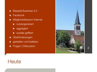 ■ Beispiel Business 2.0
■ Facebook
■ Möglichkeitsraum Internet
  ■ nutzergeneriert
  ■ aggregiert
  ■ soziale gefiltert
■ Überforderungen
■ gestalten und beleben
■ Fragen | Diskussion
                              4



Heute
 