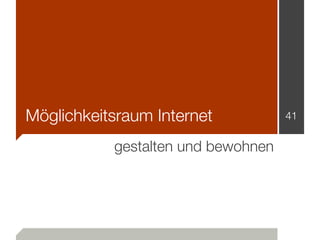 Möglichkeitsraum Internet           41


           gestalten und bewohnen
 