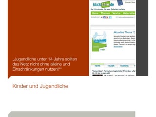 „Jugendliche unter 14 Jahre sollten
das Netz nicht ohne alleine und
Einschränkungen nutzen!““



Kinder und Jugendliche
 