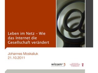Leben im Netz – Wie
das Internet die
Gesellschaft verändert

Johannes Moskaliuk
21.10.2011
 