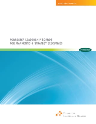 Mar ket ing & St r at egy




Forrester Leadership Boards
For Marketing & strategy executives




                                      F O RRE S T E R
                                      L E A D E RS H I P B O ARDS
 