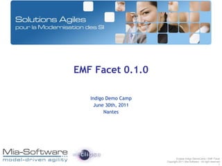 EMF Facet 0.1.0 Indigo Demo Camp June 30th, 2011 Nantes Eclipse Indigo DemoCamp / EMF Facet Copyright 2011 Mia-Software - All right reserved 1 