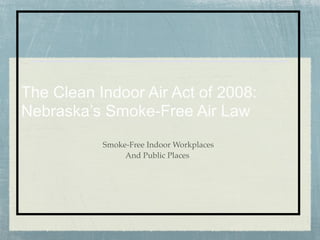 The Clean Indoor Air Act of 2008:
Nebraska’s Smoke-Free Air Law
           Smoke-Free Indoor Workplaces
                And Public Places
 