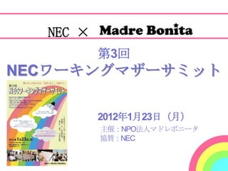 NEC ×
          第3回
NECワーキングマザーサミット

          2012年1月23日（月）
          主催：NPO法人マドレボニータ
          協賛：NEC
 
